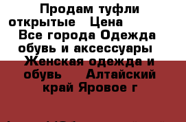 Продам туфли открытые › Цена ­ 4 500 - Все города Одежда, обувь и аксессуары » Женская одежда и обувь   . Алтайский край,Яровое г.